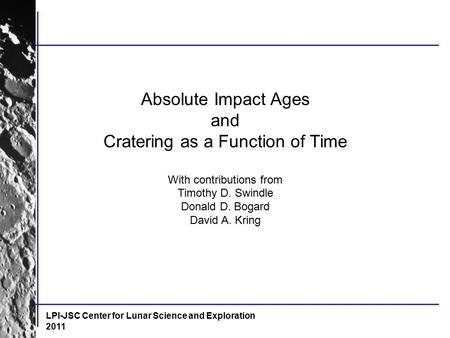 LPI-JSC Center for Lunar Science and Exploration 2011 Absolute Impact Ages and Cratering as a Function of Time With contributions from Timothy D. Swindle.