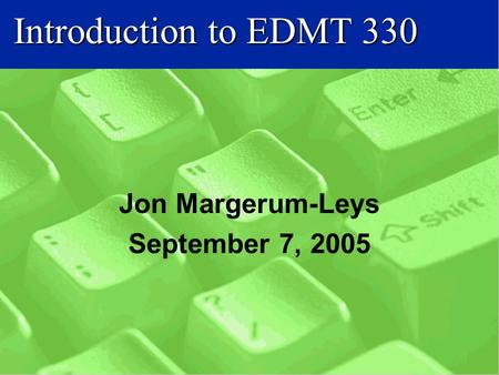 Introduction to EDMT 330 Jon Margerum-Leys September 7, 2005.