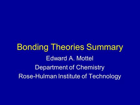 Bonding Theories Summary Edward A. Mottel Department of Chemistry Rose-Hulman Institute of Technology.