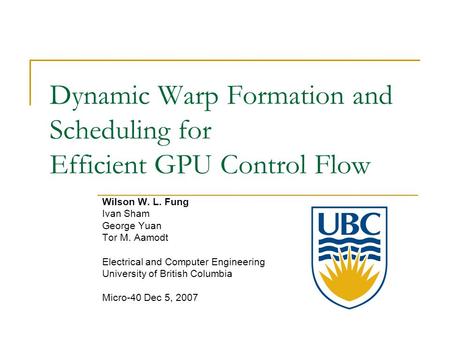 Dynamic Warp Formation and Scheduling for Efficient GPU Control Flow Wilson W. L. Fung Ivan Sham George Yuan Tor M. Aamodt Electrical and Computer Engineering.
