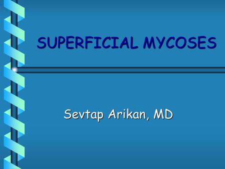 SUPERFICIAL MYCOSES Sevtap Arikan, MD. SUPERFICIAL MYCOSES bDermatophytosis bPityriasis versicolor bKeratomycosis bTinea nigra bBlack piedra bWhite piedra.