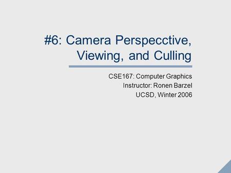 #6: Camera Perspecctive, Viewing, and Culling CSE167: Computer Graphics Instructor: Ronen Barzel UCSD, Winter 2006.