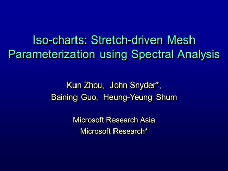 Iso-charts: Stretch-driven Mesh Parameterization using Spectral Analysis Kun Zhou, John Snyder*, Baining Guo, Heung-Yeung Shum Microsoft Research Asia.