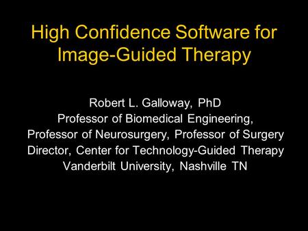 High Confidence Software for Image-Guided Therapy Robert L. Galloway, PhD Professor of Biomedical Engineering, Professor of Neurosurgery, Professor of.