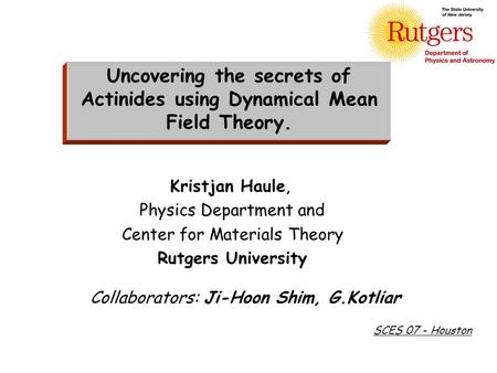 Collaborators: Ji-Hoon Shim, G.Kotliar Kristjan Haule, Physics Department and Center for Materials Theory Rutgers University Uncovering the secrets of.