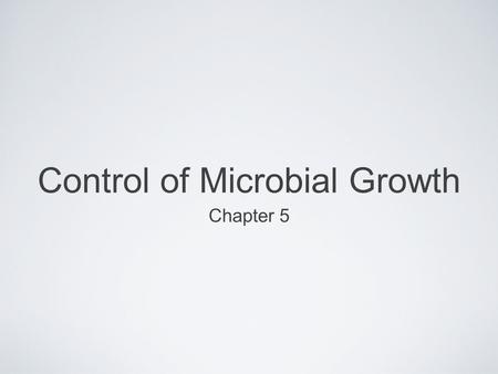 Control of Microbial Growth Chapter 5. 5.1 Approaches to Control Physical methods Heat Irradiation Filtration Mechanical (e.g., washing) Chemical methods.