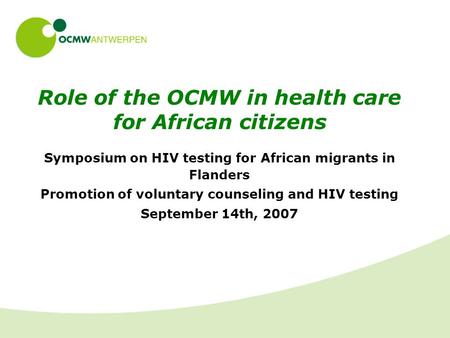 Role of the OCMW in health care for African citizens Symposium on HIV testing for African migrants in Flanders Promotion of voluntary counseling and HIV.