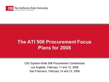 The ATI 508 Procurement Focus Plans for 2008 CSU System-Wide 508 Procurement Conferences Los Angeles, February 11 and 12, 2008 San Francisco, February.