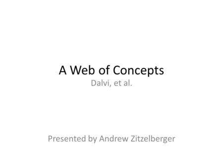 A Web of Concepts Dalvi, et al. Presented by Andrew Zitzelberger.