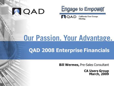 QAD 2008 Enterprise Financials Bill Wermes, Pre-Sales Consultant CA Users Group March, 2009.