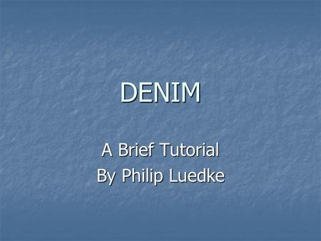 DENIM A Brief Tutorial By Philip Luedke. Introduction An Informal Tool For Early Stage Web Site and UI Design Early Stage Web Site and UI Design DENIM.
