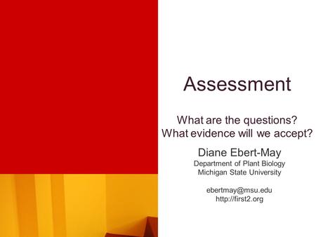 Assessment What are the questions? What evidence will we accept? Diane Ebert-May Department of Plant Biology Michigan State University