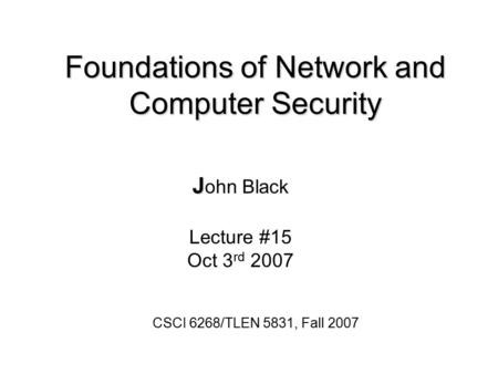 Foundations of Network and Computer Security J J ohn Black Lecture #15 Oct 3 rd 2007 CSCI 6268/TLEN 5831, Fall 2007.
