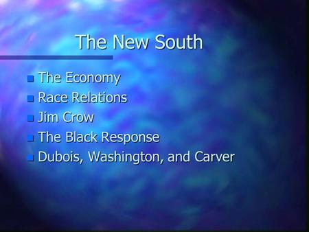 The New South n The Economy n Race Relations n Jim Crow n The Black Response n Dubois, Washington, and Carver.