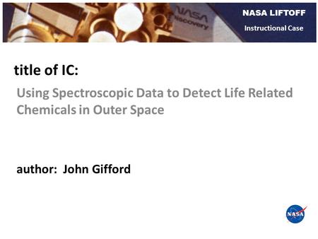NASA LIFTOFF Instructional Case Using Spectroscopic Data to Detect Life Related Chemicals in Outer Space title of IC: author: John Gifford.
