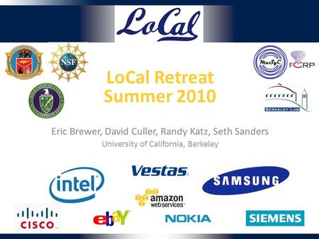 LoCal Retreat Summer 2010 Eric Brewer, David Culler, Randy Katz, Seth Sanders University of California, Berkeley.
