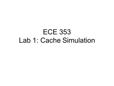 ECE 353 Lab 1: Cache Simulation. Purpose Introduce C programming by means of a simple example Reinforce your knowledge of set associative caches.