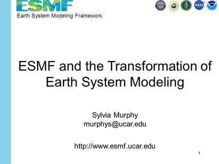 1 Earth System Modeling Framework ESMF and the Transformation of Earth System Modeling  Sylvia Murphy