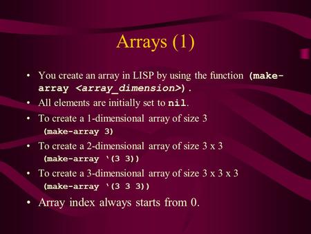 Arrays (1) You create an array in LISP by using the function (make- array ). All elements are initially set to nil. To create a 1-dimensional array of.