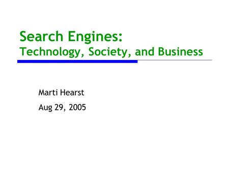 Search Engines: Technology, Society, and Business Marti Hearst Aug 29, 2005.