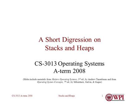 Stacks and HeapsCS-3013 A-term 20081 A Short Digression on Stacks and Heaps CS-3013 Operating Systems A-term 2008 (Slides include materials from Modern.