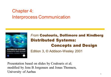1 Chapter 4: Interprocess Communication From Coulouris, Dollimore and Kindberg Distributed Systems: Concepts and Design Edition 3, © Addison-Wesley 2001.
