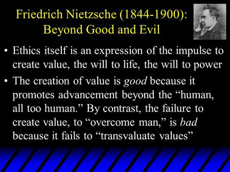 Friedrich Nietzsche (1844-1900): Beyond Good and Evil Ethics itself is an expression of the impulse to create value, the will to life, the will to power.