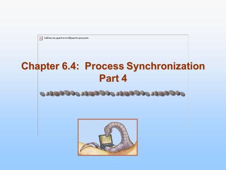 Chapter 6.4: Process Synchronization Part 4. 6.2 Silberschatz, Galvin and Gagne ©2005 Operating System Concepts Module 6: Process Synchronization Lecture.