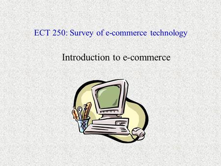 ECT 250: Survey of e-commerce technology Introduction to e-commerce.