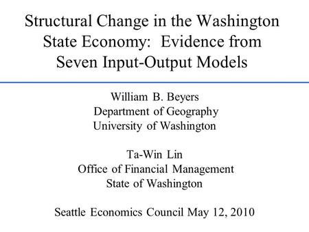Structural Change in the Washington State Economy: Evidence from Seven Input-Output Models William B. Beyers Department of Geography University of Washington.