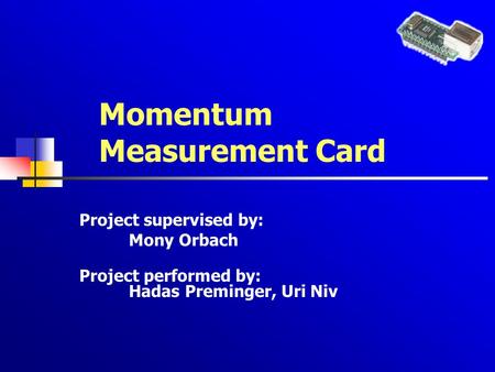 Momentum Measurement Card Project supervised by: Mony Orbach Project performed by: Hadas Preminger, Uri Niv.