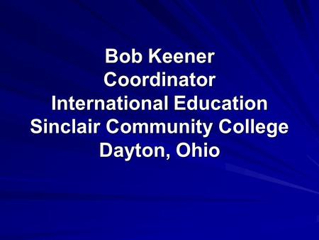 Bob Keener Coordinator International Education Sinclair Community College Dayton, Ohio.