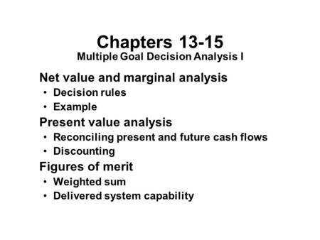 Chapters 13-15 Net value and marginal analysis Decision rules Example Present value analysis Reconciling present and future cash flows Discounting Figures.