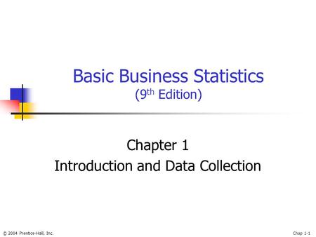 © 2004 Prentice-Hall, Inc.Chap 1-1 Basic Business Statistics (9 th Edition) Chapter 1 Introduction and Data Collection.