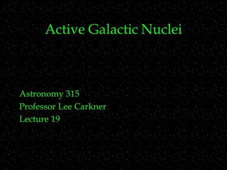 Active Galactic Nuclei Astronomy 315 Professor Lee Carkner Lecture 19.