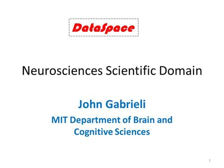 Neurosciences Scientific Domain John Gabrieli MIT Department of Brain and Cognitive Sciences DataSpace 1.