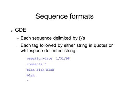 Sequence formats ● GDE – Each sequence delimited by {}’s – Each tag followed by either string in quotes or whitespace-delimited string: creation-date 1/31/98.