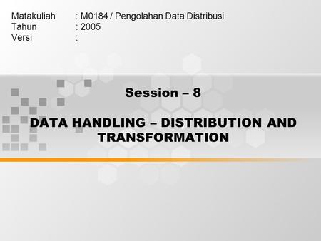 Session – 8 DATA HANDLING – DISTRIBUTION AND TRANSFORMATION