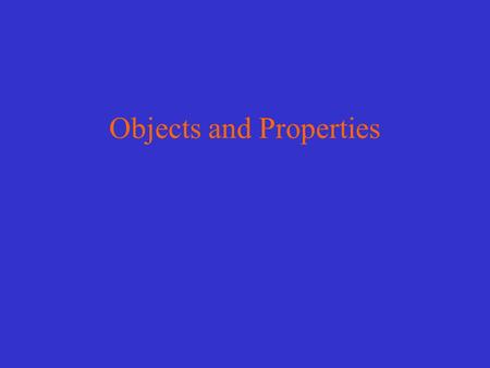 Objects and Properties Objects : physical things in our environment Properties of objects –those qualities that make an object what it is Referent.