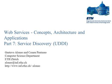 Web Services - Concepts, Architecture and Applications Part 7: Service Discovery (UDDI) Gustavo Alonso and Cesare Pautasso Computer Science Department.