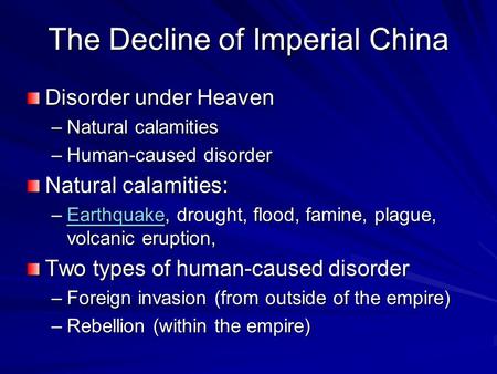 The Decline of Imperial China Disorder under Heaven –Natural calamities –Human-caused disorder Natural calamities: –Earthquake, drought, flood, famine,