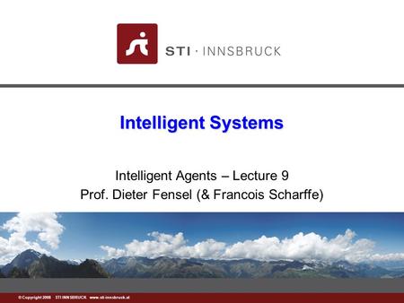 Www.sti-innsbruck.at © Copyright 2008 STI INNSBRUCK www.sti-innsbruck.at Intelligent Systems Intelligent Agents – Lecture 9 Prof. Dieter Fensel (& Francois.
