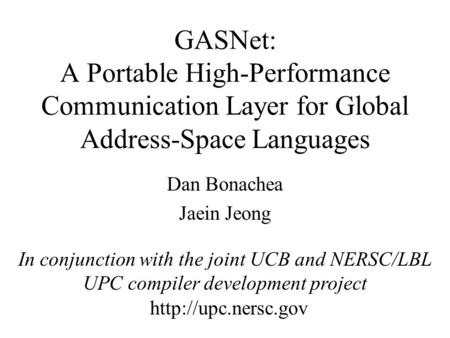 GASNet: A Portable High-Performance Communication Layer for Global Address-Space Languages Dan Bonachea Jaein Jeong In conjunction with the joint UCB and.