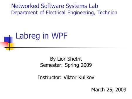 Labreg in WPF By Lior Shetrit Semester: Spring 2009 Instructor: Viktor Kulikov March 25, 2009 Networked Software Systems Lab Department of Electrical Engineering,