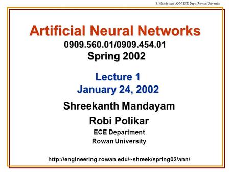 S. Mandayam/ ANN/ECE Dept./Rowan University Artificial Neural Networks 0909.560.01/0909.454.01 Spring 2002 Shreekanth Mandayam Robi Polikar ECE Department.