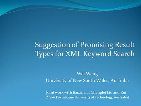 Suggestion of Promising Result Types for XML Keyword Search Joint work with Jianxin Li, Chengfei Liu and Rui Zhou ( Swinburne University of Technology,