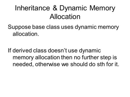 Inheritance & Dynamic Memory Allocation Suppose base class uses dynamic memory allocation. If derived class doesn’t use dynamic memory allocation then.