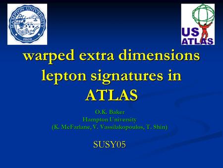 Warped extra dimensions lepton signatures in ATLAS O.K. Baker Hampton University (K. McFarlane, V. Vassilakopoulos, T. Shin) SUSY05.