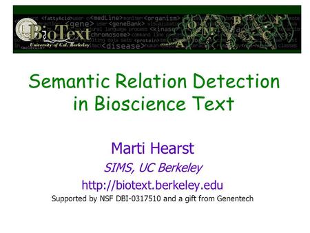 Semantic Relation Detection in Bioscience Text Marti Hearst SIMS, UC Berkeley  Supported by NSF DBI-0317510 and a gift from.