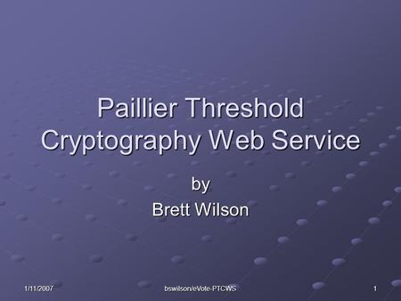 1/11/2007 bswilson/eVote-PTCWS 1 Paillier Threshold Cryptography Web Service by Brett Wilson.